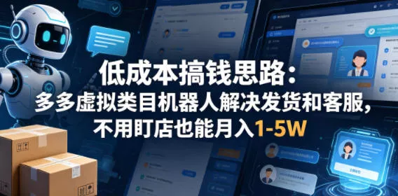 低成本搞钱思路：多多虚拟类目机器人解决发货和客服，不用盯店也能月入1-5W【揭秘】 - 轻创社