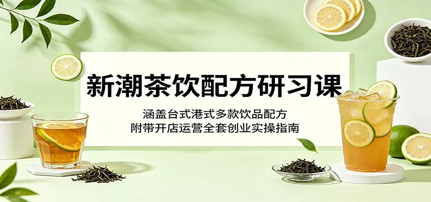 新潮茶饮配方研习课：涵盖台式港式多款饮品配方，附带开店运营全套创业实操指南 - 轻创社