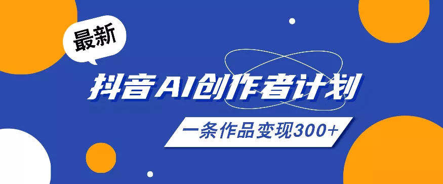 26年最新抖音AI创作者计划实操课程，一条作品变现300+ - 轻创社