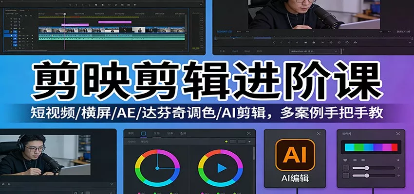 剪映剪辑进阶课：短视频/横屏/AE/达芬奇调色/AI剪辑，多案例手把手教 - 轻创社