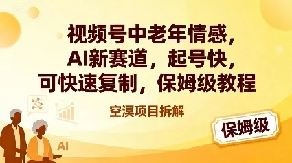 视频号中老年情感,AI新赛道，起号快，可快速复制，保姆级教程 - 轻创社