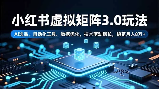 小红书虚拟矩阵3.0玩法，AI选品、自动化工具、数据优化，技术驱动增长，稳定月入8万+ - 轻创社