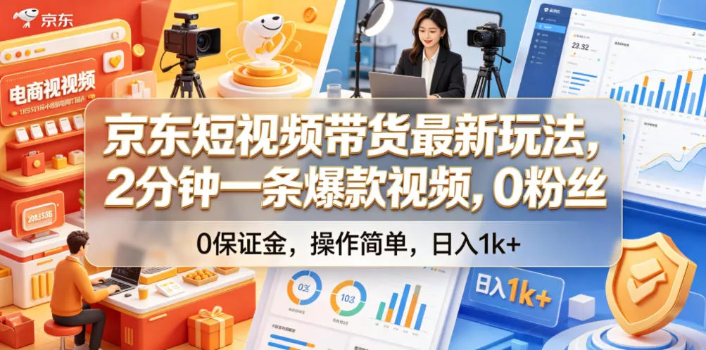 京东短视频带货最新玩法，2分钟一条爆款视频，0粉丝，0保证金，操作简单，日入1k+【揭秘】 - 轻创社