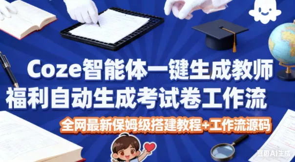 Coze智能体一键生成教师福利自动生成考试试卷工作流，全网最新保姆级搭建教程+工作流源码 - 轻创社