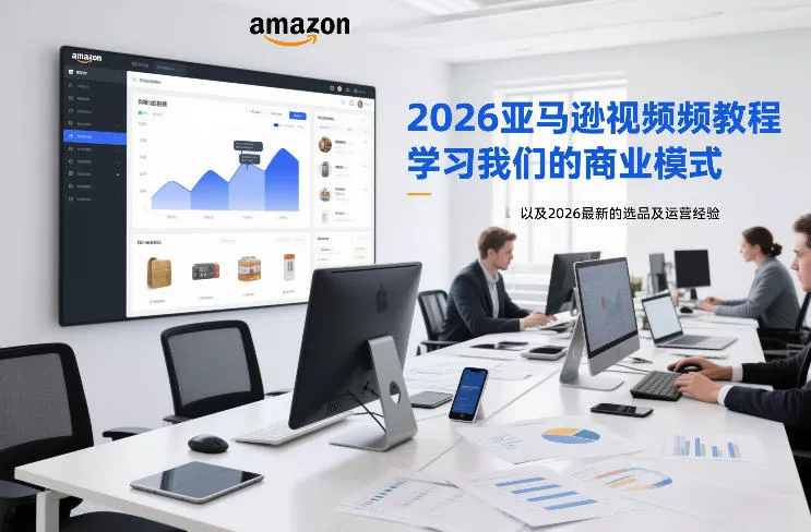 2026亚马逊视频教程，学习我们的商业模式，以及2026最新的选品及运营经验 - 轻创社