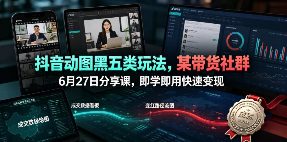 抖音动图黑五类玩法，某带货社群6月27日分享课，即学即用快速变现 - 轻创社