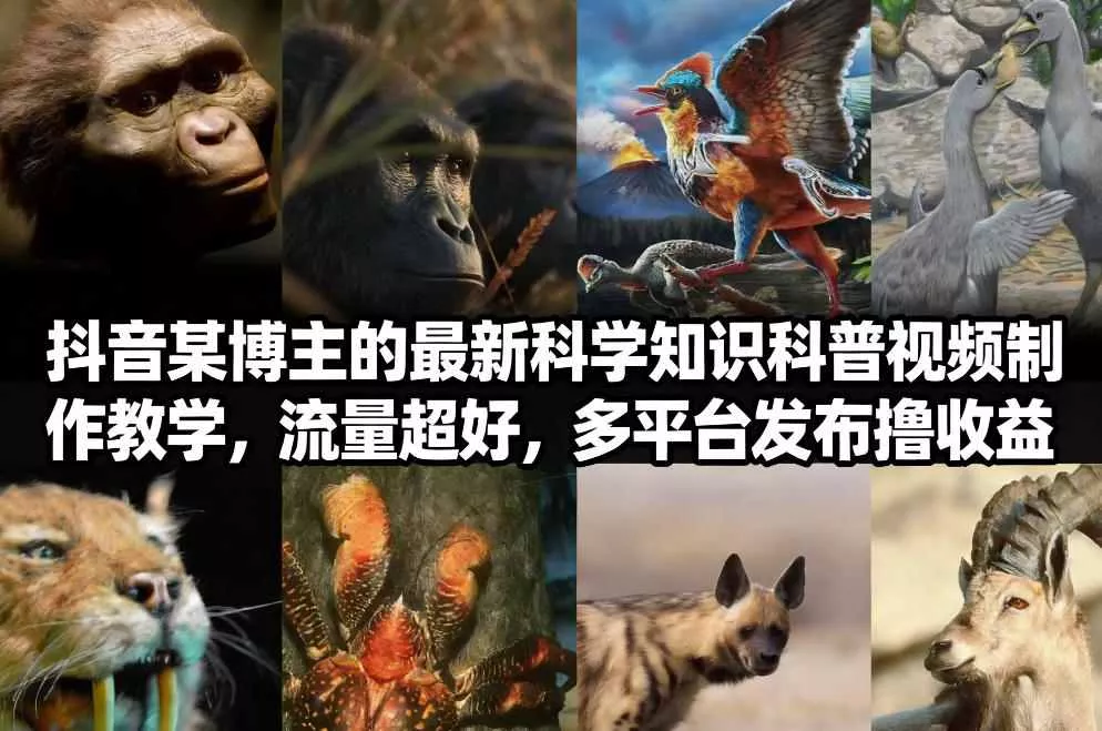 抖音60W粉丝博主最新科学知识科普视频制作教学，流量超好，多平台发布撸收益 - 轻创社
