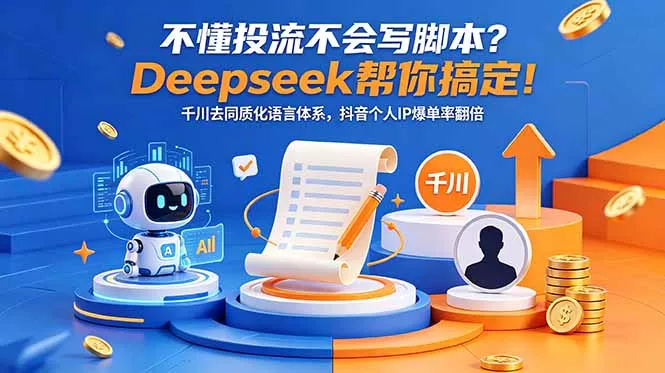不懂投流不会写脚本？Deepseek帮你搞定！千川去同质化语言体系，抖音个人IP爆单率翻倍 - 轻创社