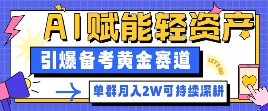 副业拆解：AI赋能轻资产，引爆备考黄金赛道！单群月入2W适合深耕 - 轻创社