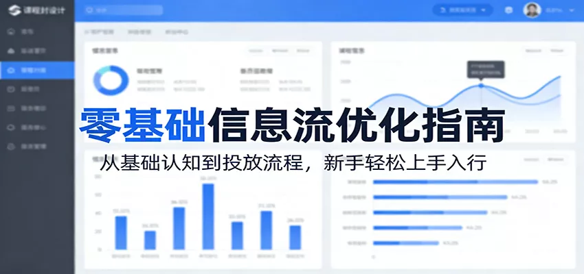 零基础信息流优化指南：从基础认知到投放流程，新手轻松上手入行 - 轻创社