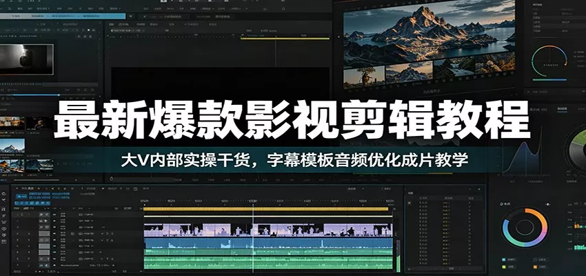最新爆款影视剪辑教程：大V内部实操干货，字幕模板音频优化成片教学 - 轻创社