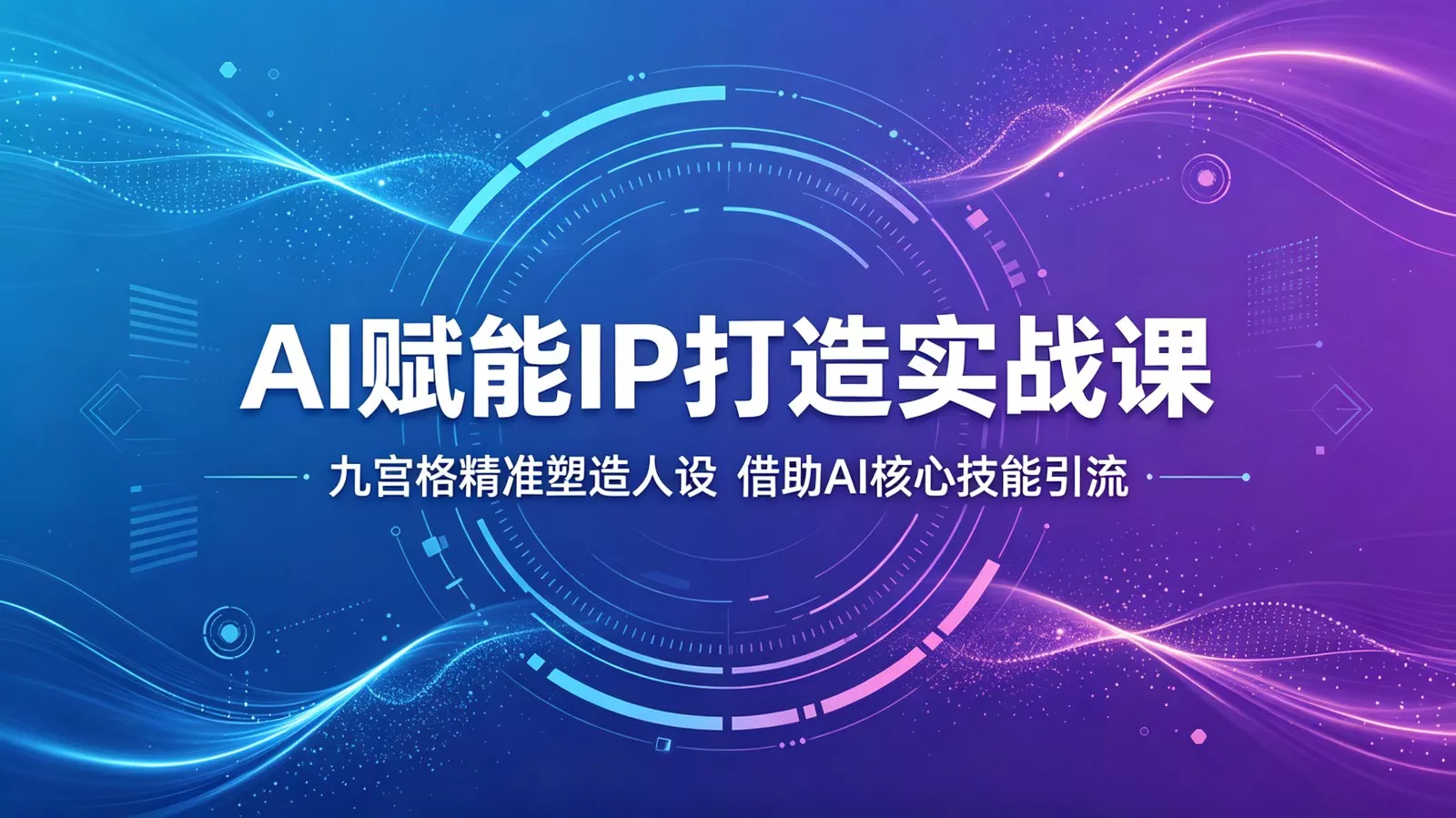 AI赋能IP打造实战课：九宫格精准塑造人设，借助AI核心技能引流 - 轻创社