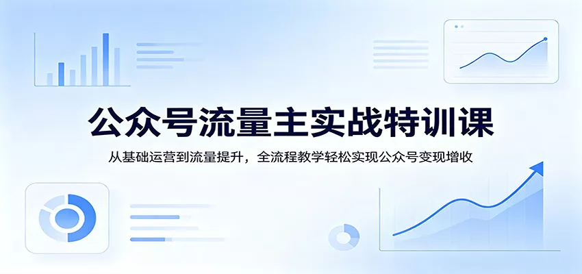 公众号流量主实战特训课：从基础运营到流量提升，全流程教学轻松实现公众号变现增收 - 轻创社