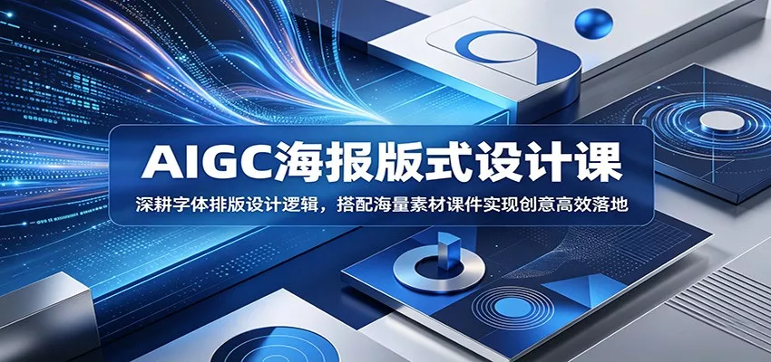 AIGC海报版式设计课：深耕字体排版设计逻辑，搭配海量素材课件实现创意高效落地 - 轻创社