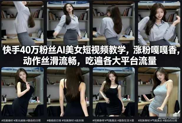 快手40万粉丝博主AI美女短视频教学，涨粉嘎嘎香，动作丝滑流畅，吃遍各大平台流量 - 轻创社