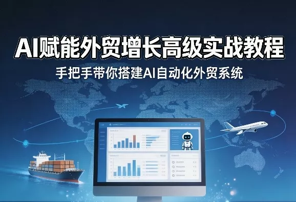 AI赋能外贸增长高级实战教程，手把手带你搭建AI自动化外贸系统 - 轻创社