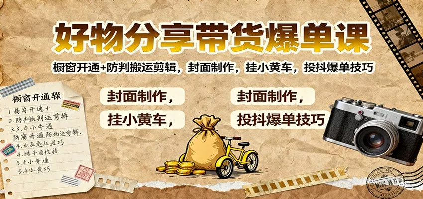 好物分享带货爆单课：橱窗开通+防判搬运剪辑，封面制作，挂小黄车，投抖爆单技巧 - 轻创社