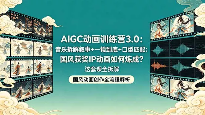 AIGC动画训练营3.0:音乐拆解叙事+一镜到底+口型匹配:国风获奖IP动画如何炼成?这套课全拆解 AIGC动画训练营3.0:音乐拆解叙事+一镜到底+口型匹配:国风获奖IP动画如何炼成?这套课全拆解