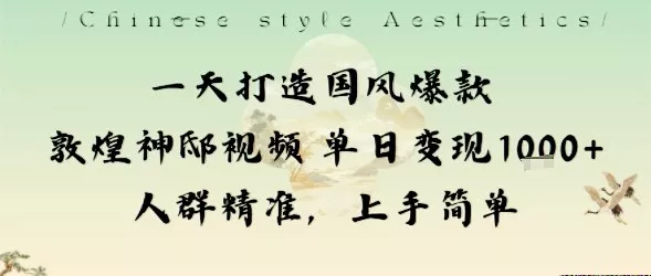 一天打造国风爆款敦煌神邸视频单日变现1k+人群精准，上手简单 - 轻创社