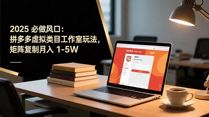 2025 必做风口：拼多多虚拟类目工作室玩法，矩阵复制月入 1-5W - 轻创社
