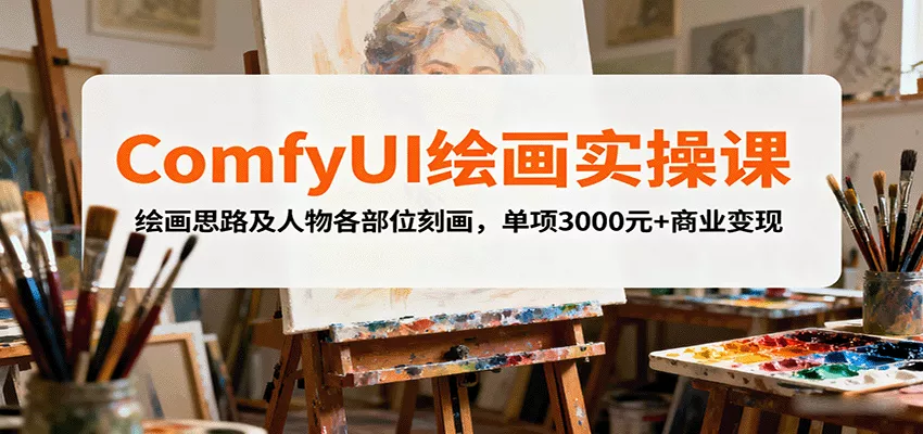 ComfyUI绘画实操课，绘画思路及人物各部位刻画，单项3000元+商业变现 - 轻创社