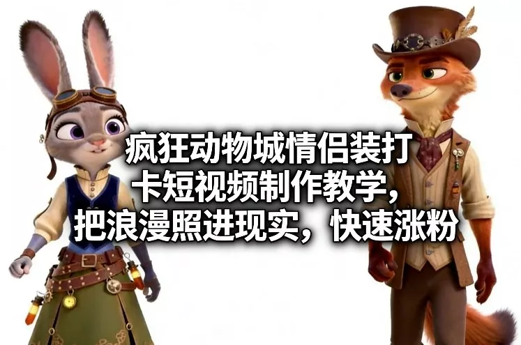 疯狂动物城情侣装打卡短视频制作教学，把浪漫照进现实，快速涨粉 - 轻创社