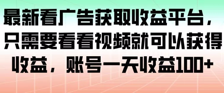 最新看广告获取收益平台，只需要看看视频就可以获得收益，账号一天收益100+ - 轻创社