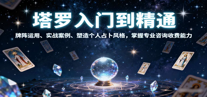 塔罗入门到精通，牌阵运用、实战案例、塑造个人占卜风格，掌握专业咨询收费能力 - 轻创社