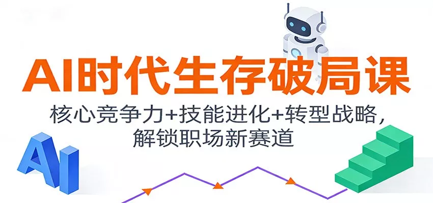 AI时代生存破局课：核心竞争力+技能进化+转型战略，解锁职场新赛道 - 轻创社