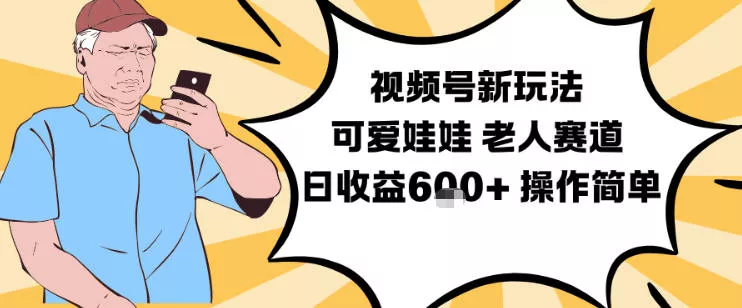 视频号新玩法，可爱娃娃视频制作教学，老人赛道，日收益6张+操作简单 - 轻创社