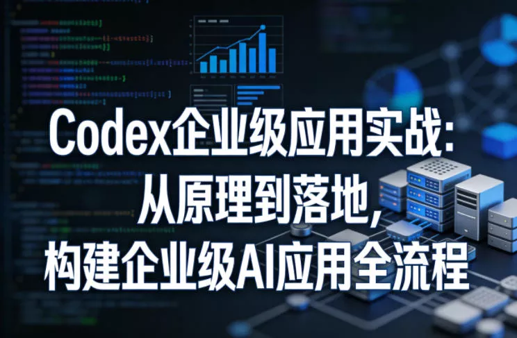 Codex企业级应用实战：从原理到落地，构建企业级AI应用全流程 - 轻创社