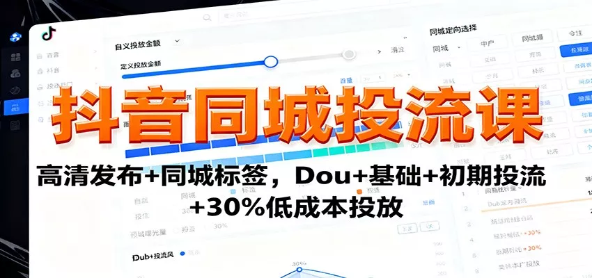 抖音同城投流课：高清发布+同城标签，Dou+基础+初期投流+30%低成本投放 - 轻创社