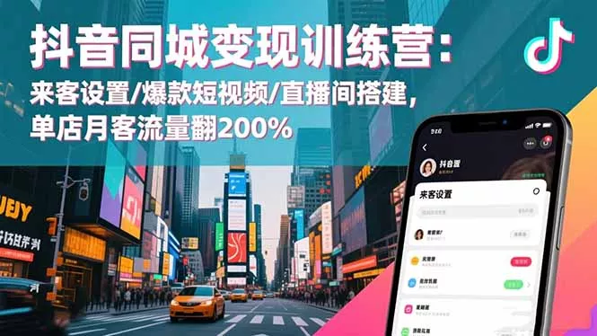 抖音同城变现训练营：来客设置/爆款短视频/直播间搭建,单店月客流量翻200% - 轻创社
