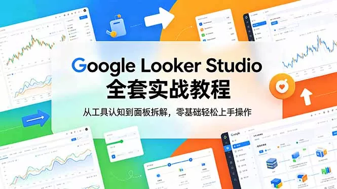 Google Looker Studio 全套实战教程，从工具认知到面板拆解，零基础轻松上手操作 - 轻创社
