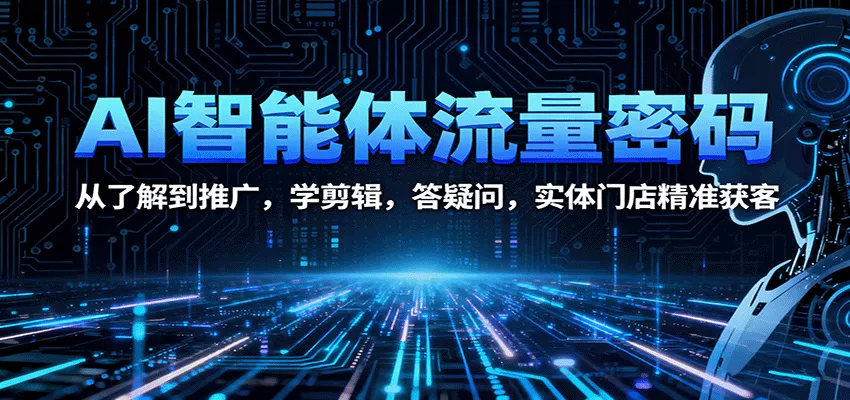 AI智能体流量密码：从了解到推广，学剪辑，答疑问，实体门店精准获客 - 轻创社