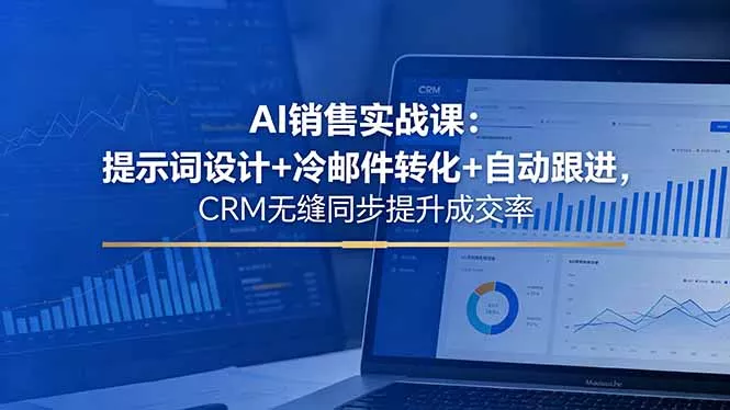 AI销售实战课：提示词设计+冷邮件转化+自动跟进，CRM无缝同步提升成交率 - 轻创社
