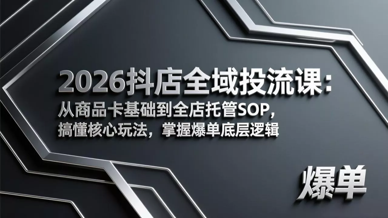 2026抖店全域投流课：从商品卡基础到全店托管SOP，搞懂核心玩法，掌握爆单底层逻辑 - 轻创社