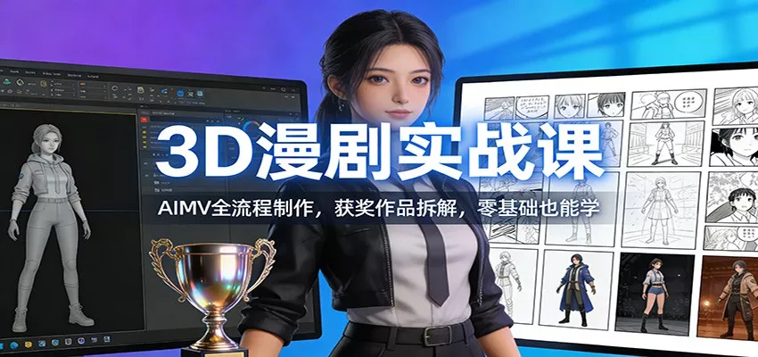 3D漫剧实战课：AIMV全流程制作，获奖作品拆解，零基础也能学 - 轻创社