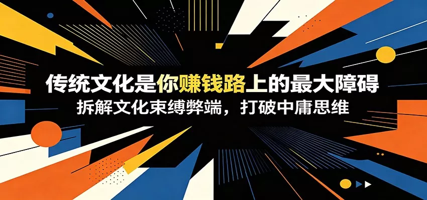 付费文章：《传统文化是你赚钱路上的最大障碍》拆解文化束缚弊端，打破中庸思维 - 轻创社