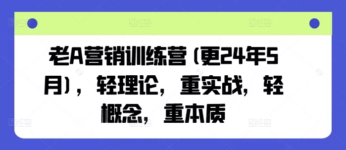 老A营销训练营(更25年10月)，轻理论，重实战，轻概念，重本质 - 轻创社
