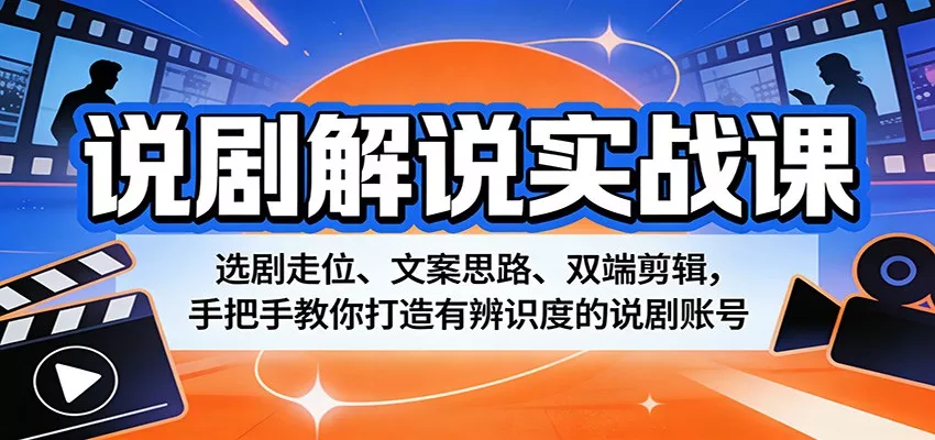 说剧解说实战课：选剧走位、文案思路、双端剪辑，手把手教你打造有辨识度的说剧账号 - 轻创社