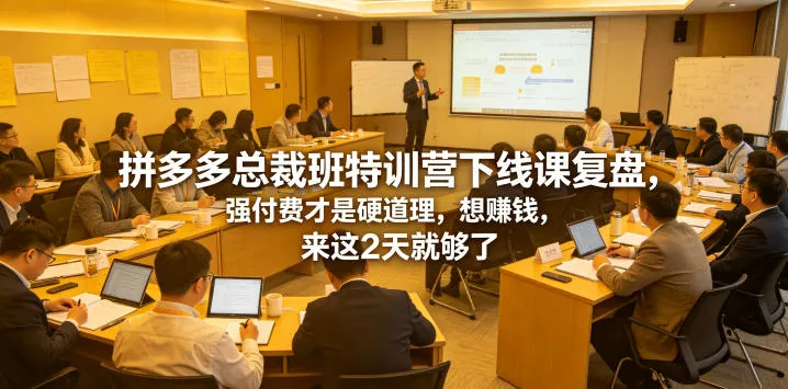 拼多多总裁班特训营下线课复盘，强付费才是硬道理，想賺钱，来这2天就够了 - 轻创社