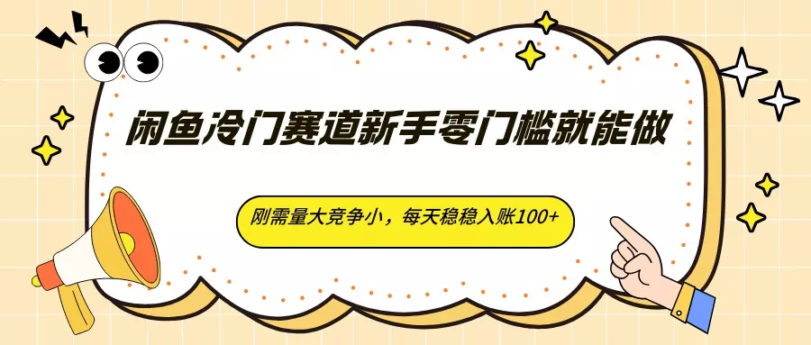 闲鱼冷门赛道新手零门槛就能做，刚需量大竞争小，每天稳稳入账100+ - 轻创社