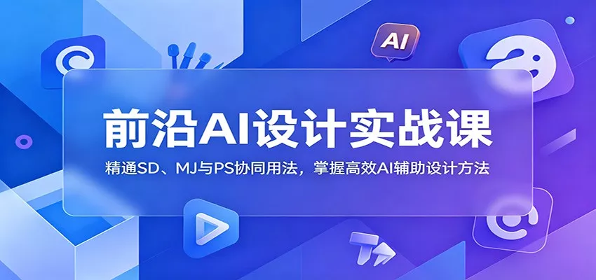 前沿AI设计实战课：精通SD、MJ与PS协同用法，掌握高效AI辅助设计方法 - 轻创社