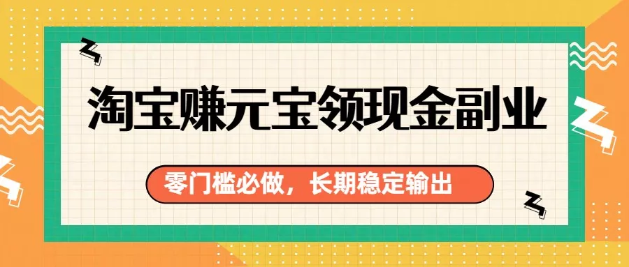 淘宝赚元宝领现金副业，零门槛必做，长期稳定输出 - 轻创社