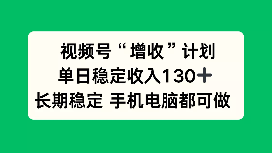 视频号“增收”计划，单日稳定收入130十，长期稳定 手机电脑都可做！ - 轻创社