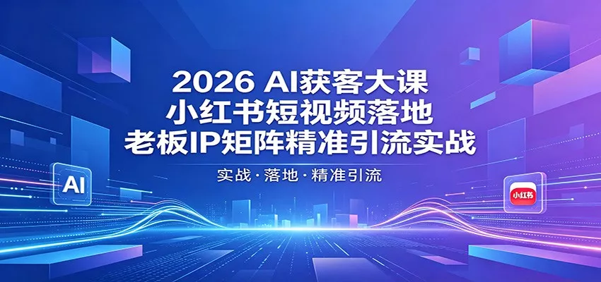 2026AI获客大课：小红书短视频落地，老板IP矩阵精准引流实战 - 轻创社