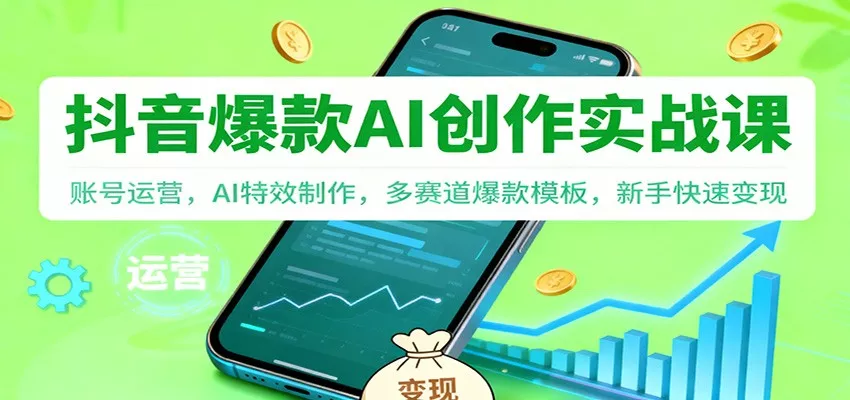抖音AI爆款创作实战课：账号运营，AI特效制作，多赛道爆款模板，新手快速变现 - 轻创社