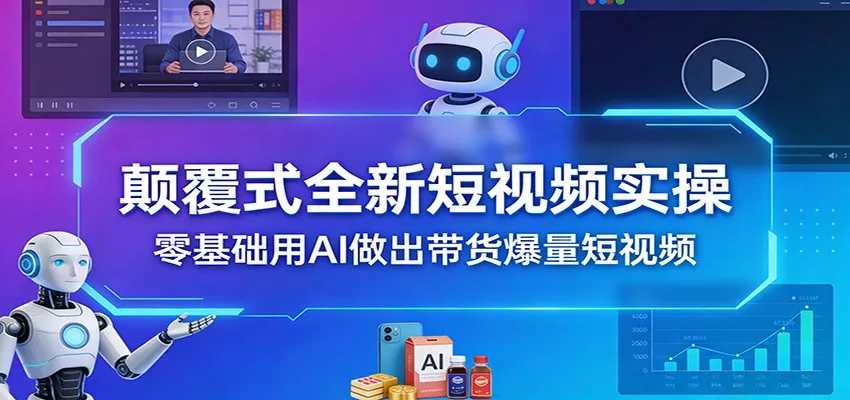 颠覆式全新短视频实操，零基础用AI做出带货爆量短视频 - 轻创社