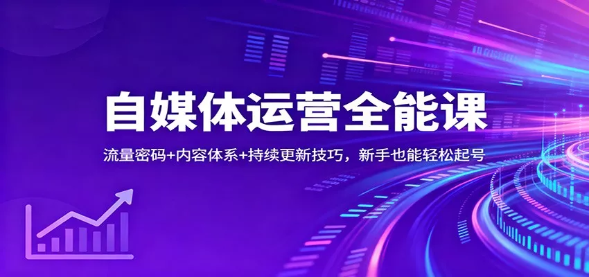 自媒体运营全能课：流量密码+内容体系+持续更新技巧，新手也能轻松起号 - 轻创社